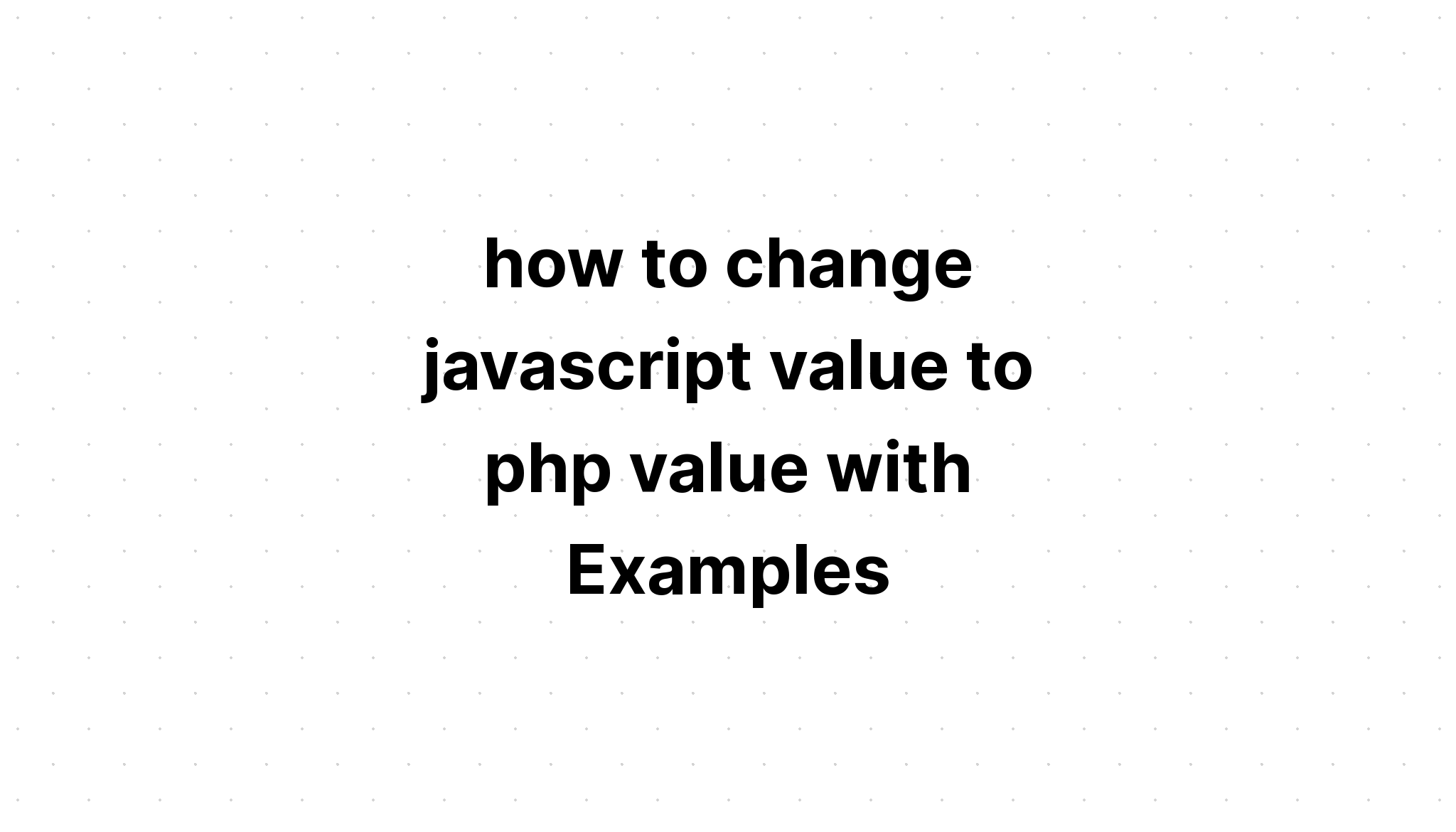 cách thay đổi giá trị javascript thành giá trị php bằng Ví dụ